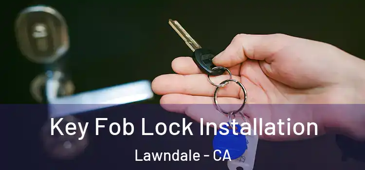 Key Fob Lock Installation Lawndale - CA